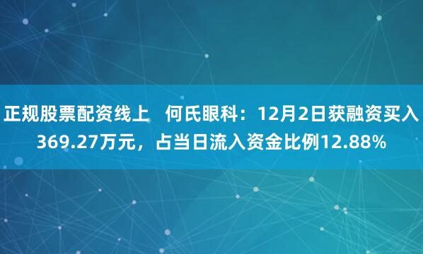 正规股票配资线上   何氏眼科：12月2日获融资买入369.27万元，占当日流入资金比例12.88%