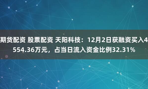 期货配资 股票配资 天阳科技：12月2日获融资买入4554.36万元，占当日流入资金比例32.31%