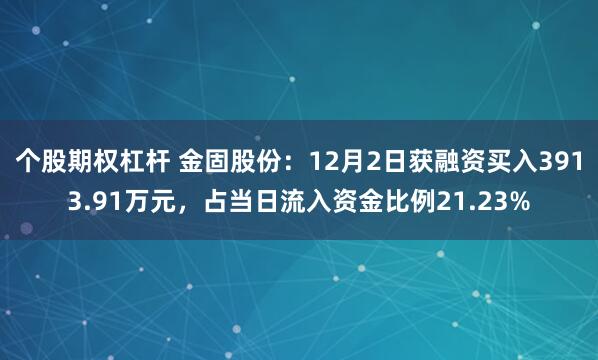 个股期权杠杆 金固股份：12月2日获融资买入3913.91万元，占当日流入资金比例21.23%