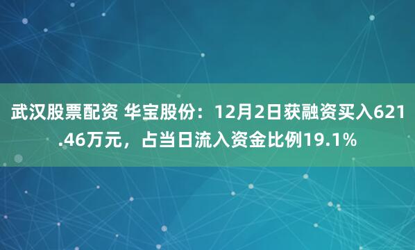 武汉股票配资 华宝股份：12月2日获融资买入621.46万元，占当日流入资金比例19.1%