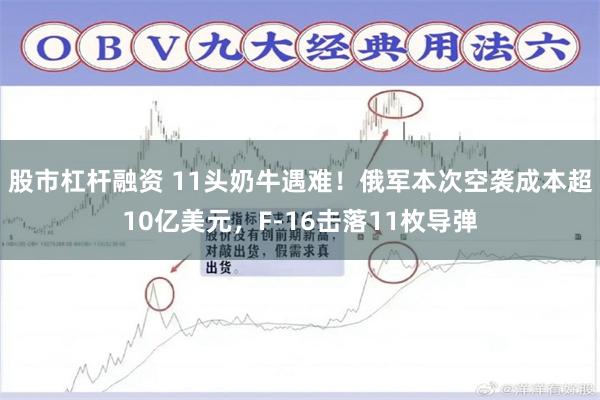 股市杠杆融资 11头奶牛遇难！俄军本次空袭成本超10亿美元，F-16击落11枚导弹