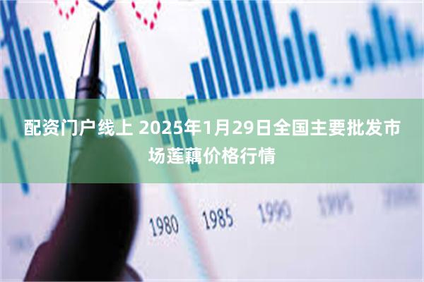 配资门户线上 2025年1月29日全国主要批发市场莲藕价格行情