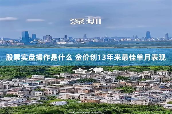 股票实盘操作是什么 金价创13年来最佳单月表现