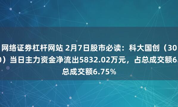 网络证劵杠杆网站 2月7日股市必读：科大国创（300520）当日主力资金净流出5832.02万元，占总成交额6.75%