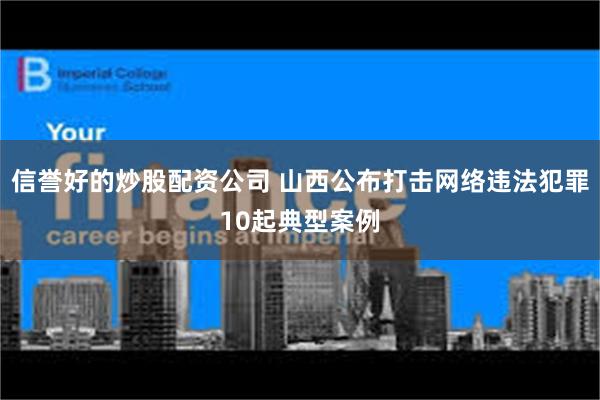 信誉好的炒股配资公司 山西公布打击网络违法犯罪10起典型案例