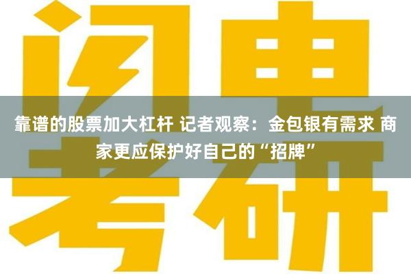 靠谱的股票加大杠杆 记者观察：金包银有需求 商家更应保护好自己的“招牌”