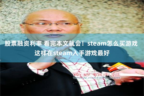 股票融资利率 看完本文就会！steam怎么买游戏 这样在steam入手游戏最好