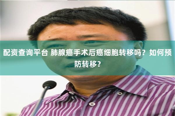 配资查询平台 肺腺癌手术后癌细胞转移吗？如何预防转移？