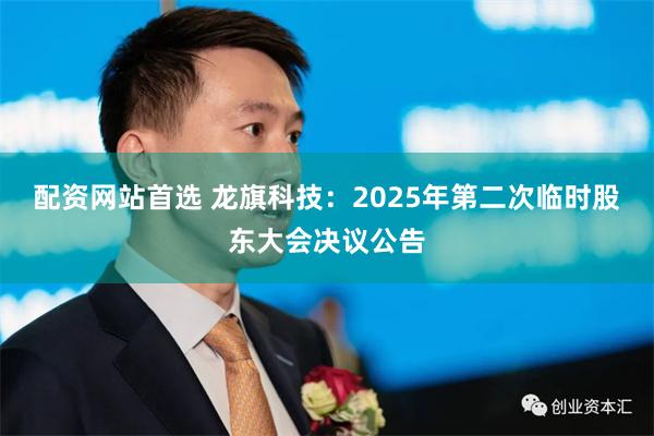 配资网站首选 龙旗科技：2025年第二次临时股东大会决议公告